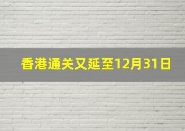 香港通关又延至12月31日