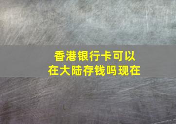 香港银行卡可以在大陆存钱吗现在