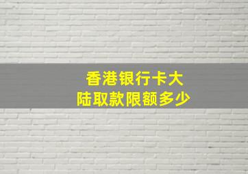 香港银行卡大陆取款限额多少