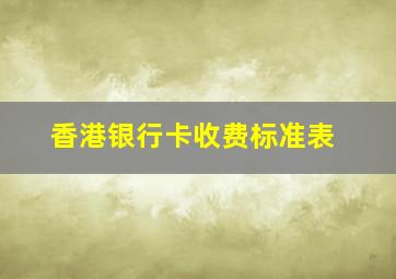 香港银行卡收费标准表