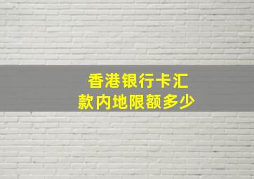 香港银行卡汇款内地限额多少