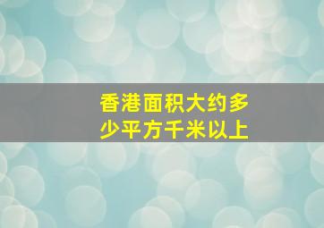 香港面积大约多少平方千米以上