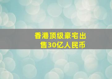 香港顶级豪宅出售30亿人民币