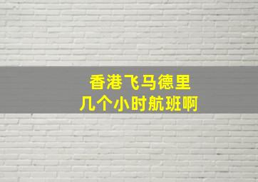 香港飞马德里几个小时航班啊