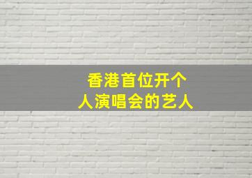 香港首位开个人演唱会的艺人