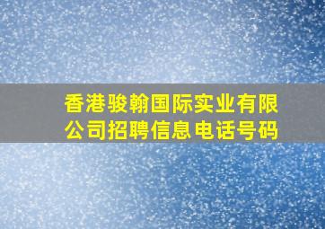 香港骏翰国际实业有限公司招聘信息电话号码