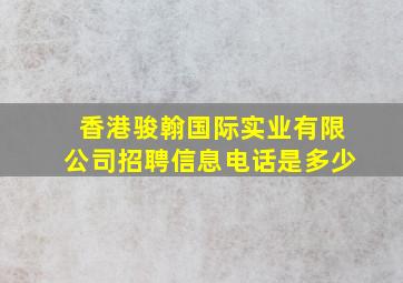 香港骏翰国际实业有限公司招聘信息电话是多少