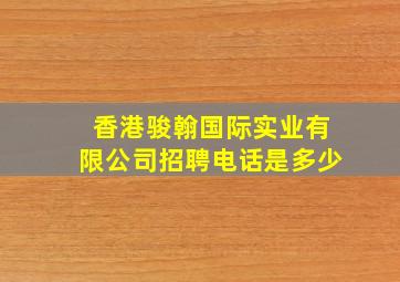 香港骏翰国际实业有限公司招聘电话是多少