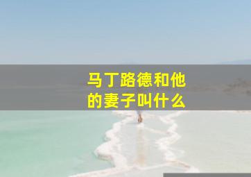 马丁路德和他的妻子叫什么