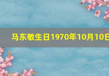 马东敏生日1970年10月10日