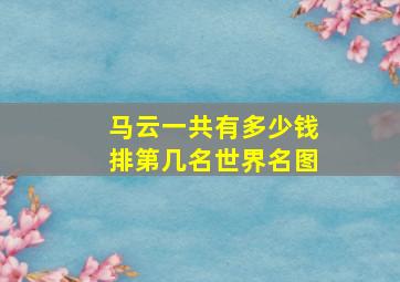 马云一共有多少钱排第几名世界名图