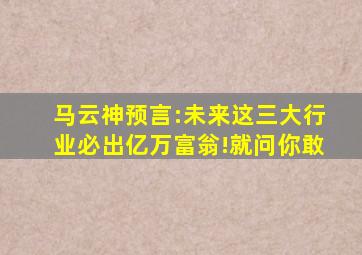 马云神预言:未来这三大行业必出亿万富翁!就问你敢