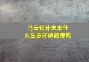 马云预计未来什么生意好做能赚钱