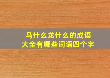 马什么龙什么的成语大全有哪些词语四个字