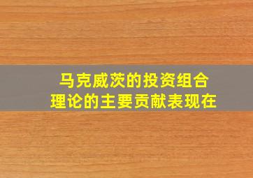 马克威茨的投资组合理论的主要贡献表现在