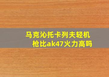 马克沁托卡列夫轻机枪比ak47火力高吗