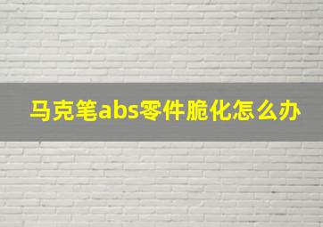 马克笔abs零件脆化怎么办