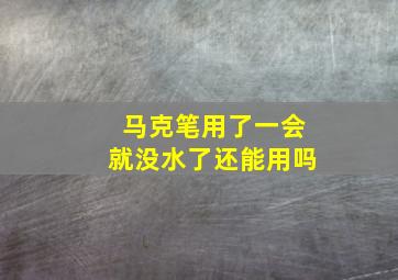 马克笔用了一会就没水了还能用吗