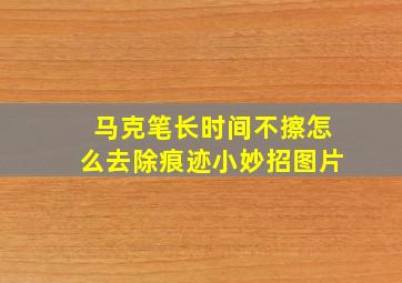 马克笔长时间不擦怎么去除痕迹小妙招图片