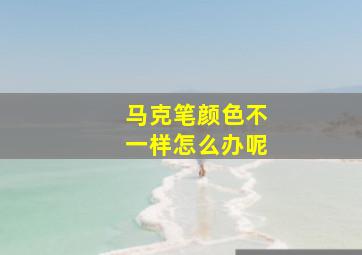 马克笔颜色不一样怎么办呢