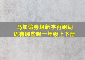 马加偏旁组新字再组词语有哪些呢一年级上下册