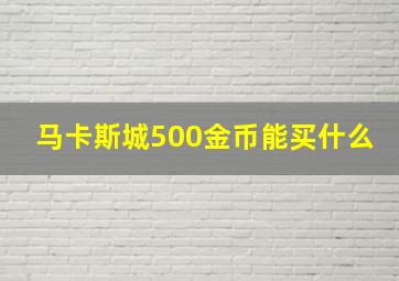 马卡斯城500金币能买什么