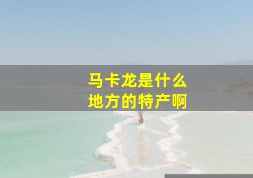 马卡龙是什么地方的特产啊