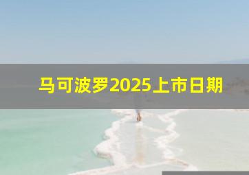 马可波罗2025上市日期