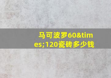 马可波罗60×120瓷砖多少钱