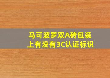 马可波罗双A砖包装上有没有3C认证标识