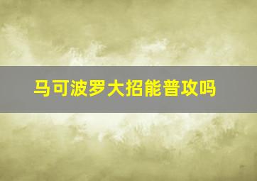 马可波罗大招能普攻吗