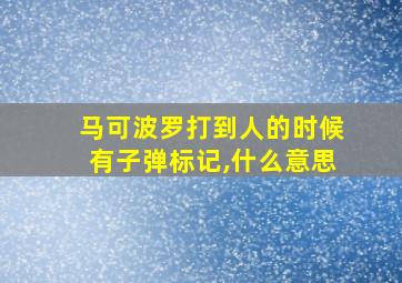 马可波罗打到人的时候有子弹标记,什么意思