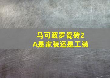 马可波罗瓷砖2A是家装还是工装