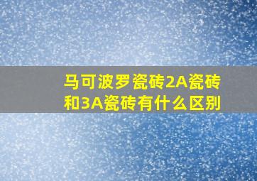 马可波罗瓷砖2A瓷砖和3A瓷砖有什么区别