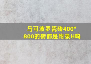 马可波罗瓷砖400*800的砖都是附录H吗