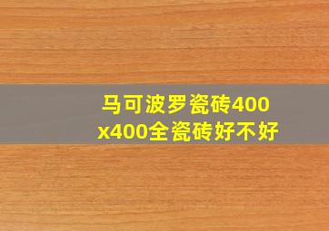 马可波罗瓷砖400x400全瓷砖好不好