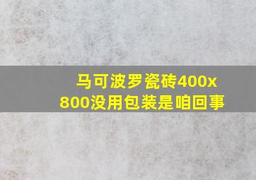 马可波罗瓷砖400x800没用包装是咱回事