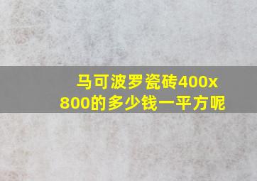 马可波罗瓷砖400x800的多少钱一平方呢