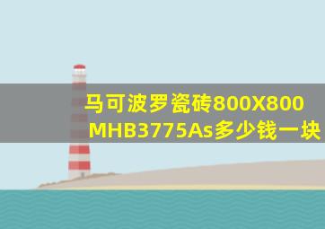 马可波罗瓷砖800X800MHB3775As多少钱一块