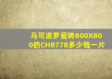 马可波罗瓷砖800X800的CH8778多少钱一片