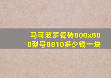 马可波罗瓷砖800x800型号8810多少钱一块