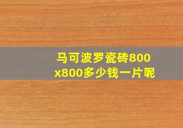 马可波罗瓷砖800x800多少钱一片呢