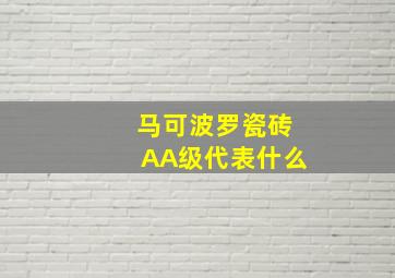 马可波罗瓷砖AA级代表什么