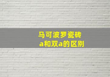 马可波罗瓷砖a和双a的区别