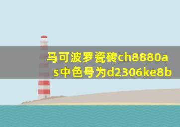 马可波罗瓷砖ch8880as中色号为d2306ke8b