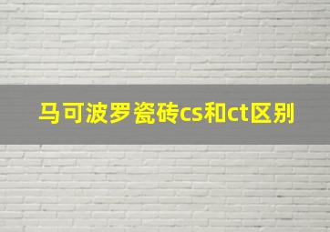 马可波罗瓷砖cs和ct区别