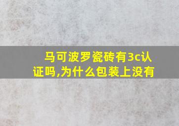 马可波罗瓷砖有3c认证吗,为什么包装上没有