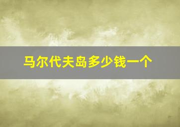 马尔代夫岛多少钱一个