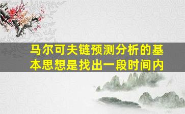 马尔可夫链预测分析的基本思想是找出一段时间内