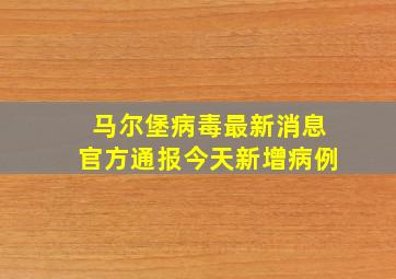 马尔堡病毒最新消息官方通报今天新增病例